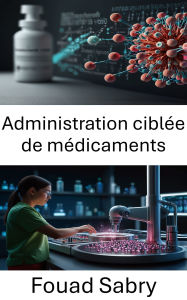 Title: Administration ciblée de médicaments: Progrès en nanotechnologie pour la médecine de précision, Author: Fouad Sabry