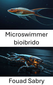 Title: Microswimmer bioibrido: Progressi nel movimento ingegnerizzato e applicazioni per le tecnologie future, Author: Fouad Sabry