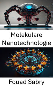 Title: Molekulare Nanotechnologie: Die Grenzen künstlicher molekularer Systeme erweitern, Author: Fouad Sabry
