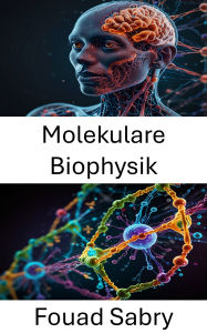Title: Molekulare Biophysik: Erforschung der Dynamik biomolekularer Interaktionen und Strukturen, Author: Fouad Sabry