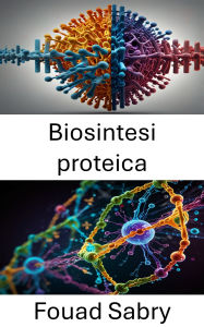 Title: Biosintesi proteica: Molecular Mechanisms and Dynamics of Cellular Protein Formation, Author: Fouad Sabry