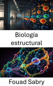 Title: Biología estructural: Explorando la arquitectura molecular y la dinámica de las macromoléculas biológicas, Author: Fouad Sabry