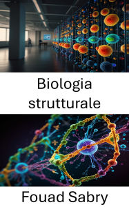 Title: Biologia strutturale: Esplorazione dell'architettura molecolare e della dinamica delle macromolecole biologiche, Author: Fouad Sabry
