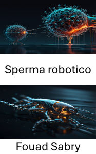 Title: Sperma robotico: Progressi nella microingegneria per applicazioni riproduttive, Author: Fouad Sabry
