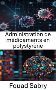 Title: Administration de médicaments en polystyrène: Approches innovantes des systèmes thérapeutiques ciblés, Author: Fouad Sabry