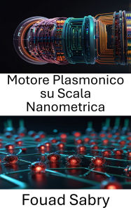 Title: Motore Plasmonico su Scala Nanometrica: Avanzamento della conversione dell'energia e del movimento su scala atomica, Author: Fouad Sabry