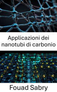 Title: Applicazioni dei nanotubi di carbonio: Progressi nella nanoelettronica per prestazioni migliorate dei dispositivi, Author: Fouad Sabry