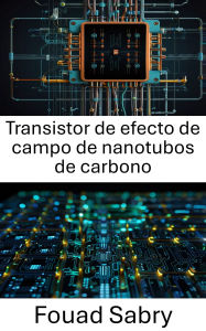 Title: Transistor de efecto de campo de nanotubos de carbono: Avances en nanoelectrónica para dispositivos de próxima generación, Author: Fouad Sabry