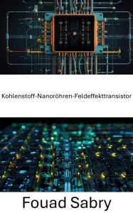 Title: Kohlenstoff-Nanoröhren-Feldeffekttransistor: Fortschritte in der Nanoelektronik für Geräte der nächsten Generation, Author: Fouad Sabry