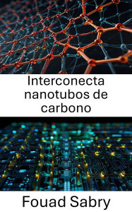 Title: Interconecta nanotubos de carbono: Avances en la nanoelectrónica con materiales conductores revolucionarios, Author: Fouad Sabry
