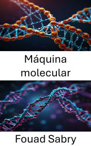 Title: Máquina molecular: Desbloquear el potencial de la ingeniería a nanoescala en sistemas biológicos, Author: Fouad Sabry