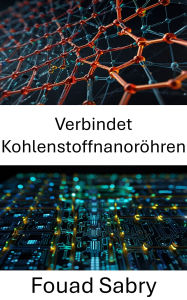 Title: Verbindet Kohlenstoffnanoröhren: Fortschrittliche Nanoelektronik mit revolutionären leitfähigen Materialien, Author: Fouad Sabry
