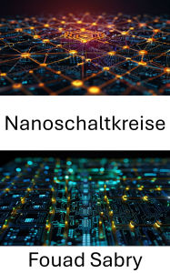 Title: Nanoschaltkreise: Die Zukunft elektronischer Miniatursysteme vorantreiben, Author: Fouad Sabry