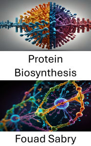 Title: Protein Biosynthesis: Molecular Mechanisms and Dynamics of Cellular Protein Formation, Author: Fouad Sabry