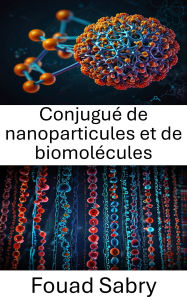 Title: Conjugué de nanoparticules et de biomolécules: Bioconjugaison avancée pour une administration et une détection ciblées, Author: Fouad Sabry