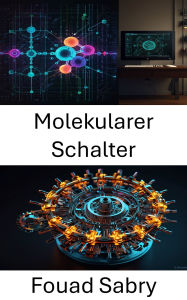 Title: Molekularer Schalter: Nutzung der Leistungsfähigkeit dynamischer Steuerung für fortschrittliche molekulare Systeme, Author: Fouad Sabry