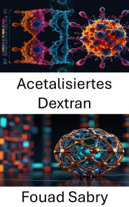 Title: Acetalisiertes Dextran: Fortschritte bei biologisch abbaubaren Polymeren für die gezielte Wirkstoffverabreichung, Author: Fouad Sabry