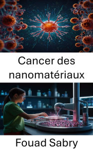 Title: Cancer des nanomatériaux: Faire progresser les thérapies ciblées grâce à des matériaux innovants dans le traitement du cancer, Author: Fouad Sabry