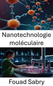 Title: Nanotechnologie moléculaire: Faire progresser les thérapies ciblées et la médecine de précision grâce à des innovations de pointe en nanomédecine, Author: Fouad Sabry