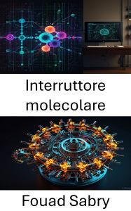 Title: Interruttore molecolare: Sfruttare la potenza del controllo dinamico per sistemi molecolari avanzati, Author: Fouad Sabry