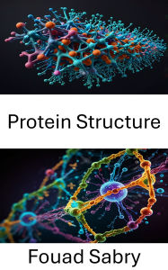 Title: Protein Structure: Unveiling Molecular Dynamics and Interactions in Biological Macromolecules, Author: Fouad Sabry