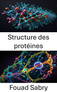Title: Structure des protéines: Dévoiler la dynamique moléculaire et les interactions dans les macromolécules biologiques, Author: Fouad Sabry