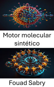 Title: Motor molecular sintético: Avances en ingeniería molecular para el movimiento de precisión, Author: Fouad Sabry