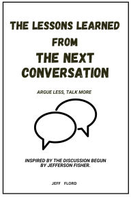 Title: The Lessons Learned From The Next Conversation: Minus Disputare, Plura Loqui - Ex Dialogo a Jefferson Fisher Incepto Inspiratum., Author: Jeff Flord