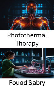 Title: Photothermal Therapy: Advances in Targeted Cancer Treatment With Nanotechnology and Heat Therapy, Author: Fouad Sabry