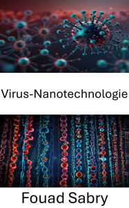 Title: Virus-Nanotechnologie: Die Grenzen der Molekularmedizin und nanotechnologischer Anwendungen erkunden, Author: Fouad Sabry