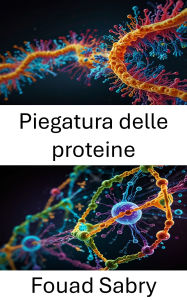 Title: Piegatura delle proteine: Esplorare la dinamica della struttura e della funzione molecolare, Author: Fouad Sabry