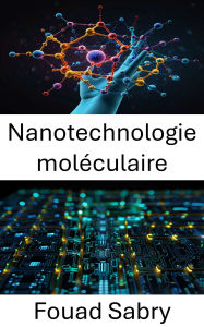 Title: Nanotechnologie moléculaire: Faire progresser les systèmes électroniques grâce à des matériaux conçus de manière atomique, Author: Fouad Sabry