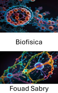 Title: Biofisica: Esplorare le basi molecolari dei processi vitali, Author: Fouad Sabry