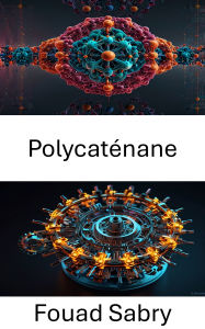 Title: Polycaténane: Conception et applications dans les systèmes moléculaires avancés, Author: Fouad Sabry