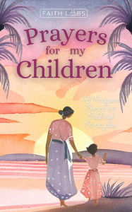 Title: Prayers for My Children: 48 Prayers Based on Biblical Principles, Author: Faithlabs