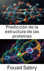Title: Predicción de la estructura de las proteínas: Avances en métodos computacionales y su aplicación al modelado molecular, Author: Fouad Sabry