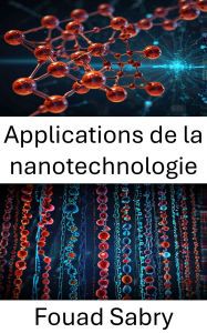 Title: Applications de la nanotechnologie: Progrès et innovations dans le domaine de la nanobiotechnologie, Author: Fouad Sabry