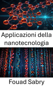 Title: Applicazioni della nanotecnologia: Progressi e innovazioni nel campo della nanobiotecnologia, Author: Fouad Sabry