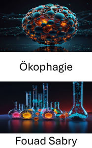Title: Ökophagie: Die Schnittstelle zwischen Nanotechnologie und Umwelttransformation, Author: Fouad Sabry