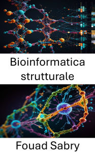 Title: Bioinformatica strutturale: Approfondimenti molecolari sulle strutture e le interazioni biomacromolecolari, Author: Fouad Sabry
