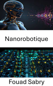 Title: Nanorobotique: Progrès dans les systèmes miniatures pour le contrôle et la manipulation de précision, Author: Fouad Sabry