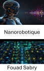 Nanorobotique: Progrès dans les systèmes miniatures pour le contrôle et la manipulation de précision