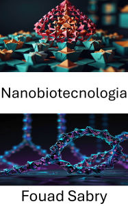Title: Nanobiotecnologia: Progressi nell'assemblaggio molecolare e applicazioni nell'ingegneria medica, Author: Fouad Sabry