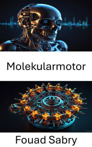 Title: Molekularmotor: Fortschritte bei der Energieumwandlung und dem Energietransport im Nanomaßstab, Author: Fouad Sabry