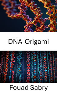 Title: DNA-Origami: Das Potenzial von Nanostrukturen für biomedizinische Innovationen freisetzen, Author: Fouad Sabry