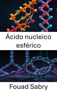 Title: Ácido nucleico esférico: Aprovechamiento del diseño de nanoestructuras para interacciones moleculares específicas, Author: Fouad Sabry