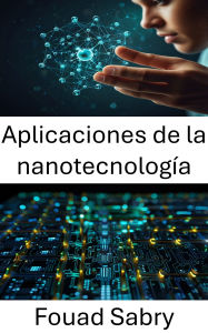 Title: Aplicaciones de la nanotecnología: Avances en el diseño de materiales y la integración de dispositivos, Author: Fouad Sabry