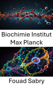 Title: Biochimie Institut Max Planck: Décrypter les interactions et la dynamique moléculaires dans les systèmes cellulaires, Author: Fouad Sabry