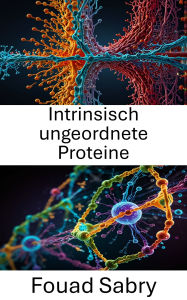 Title: Intrinsisch ungeordnete Proteine: Erforschung der Strukturdynamik und der funktionellen Rollen in zellulären Mechanismen, Author: Fouad Sabry