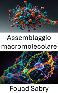 Title: Assemblaggio macromolecolare: Comprensione dei principi di formazione strutturale e dinamica nei sistemi molecolari, Author: Fouad Sabry